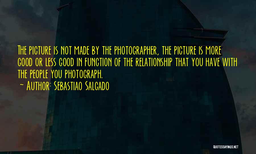 Sebastiao Salgado Quotes: The Picture Is Not Made By The Photographer, The Picture Is More Good Or Less Good In Function Of The