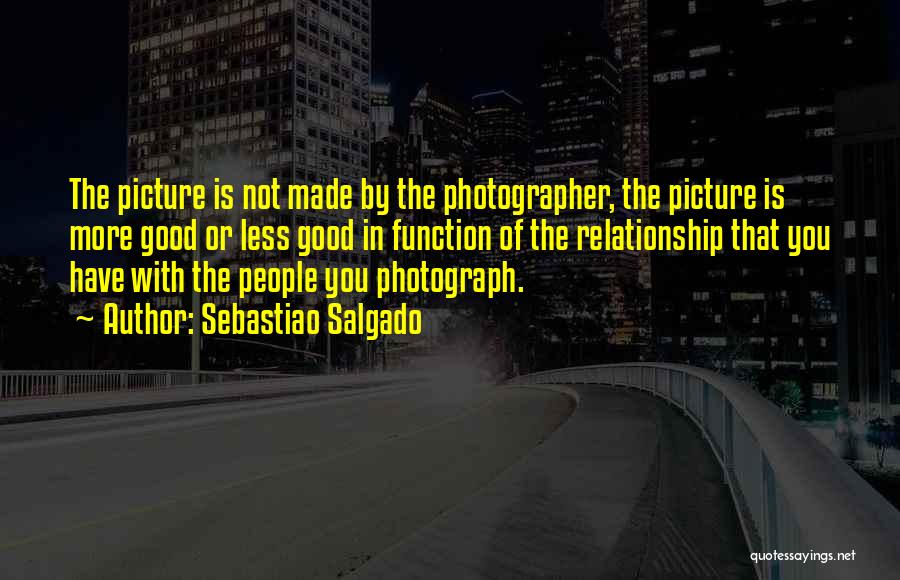 Sebastiao Salgado Quotes: The Picture Is Not Made By The Photographer, The Picture Is More Good Or Less Good In Function Of The