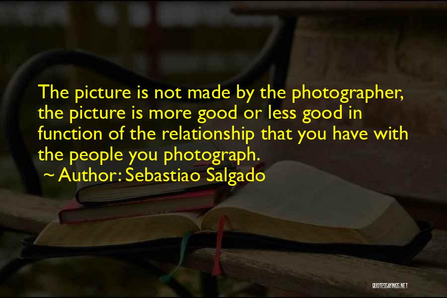 Sebastiao Salgado Quotes: The Picture Is Not Made By The Photographer, The Picture Is More Good Or Less Good In Function Of The
