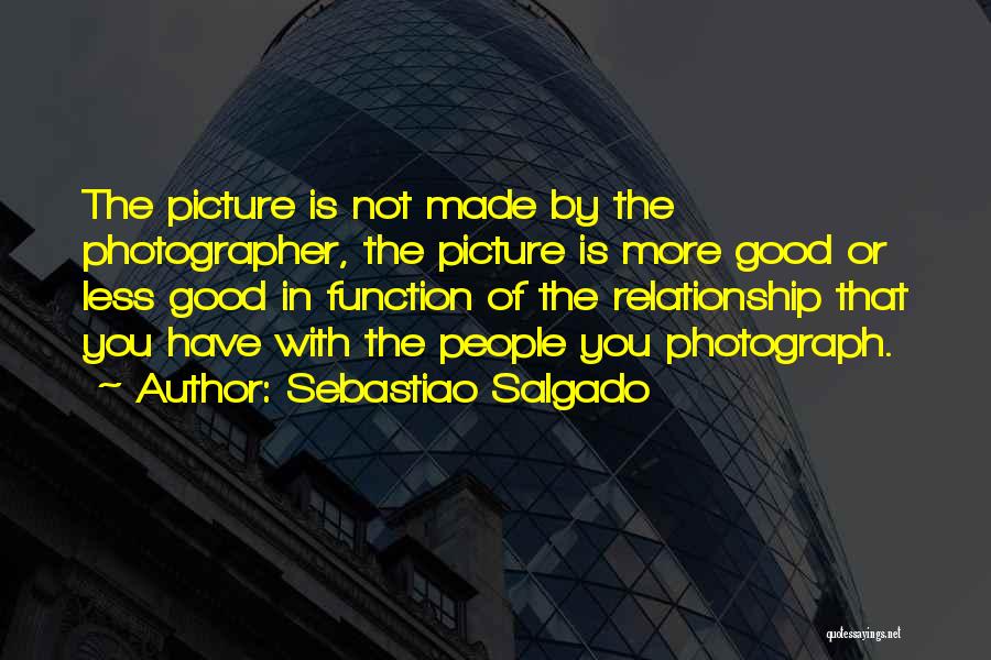 Sebastiao Salgado Quotes: The Picture Is Not Made By The Photographer, The Picture Is More Good Or Less Good In Function Of The