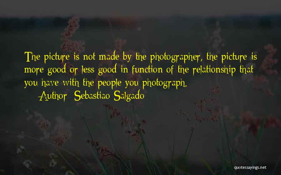 Sebastiao Salgado Quotes: The Picture Is Not Made By The Photographer, The Picture Is More Good Or Less Good In Function Of The