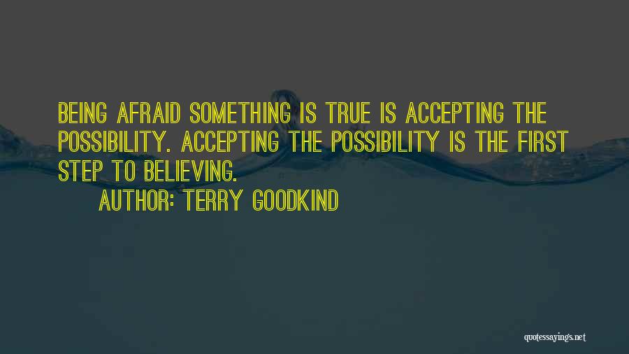 Terry Goodkind Quotes: Being Afraid Something Is True Is Accepting The Possibility. Accepting The Possibility Is The First Step To Believing.