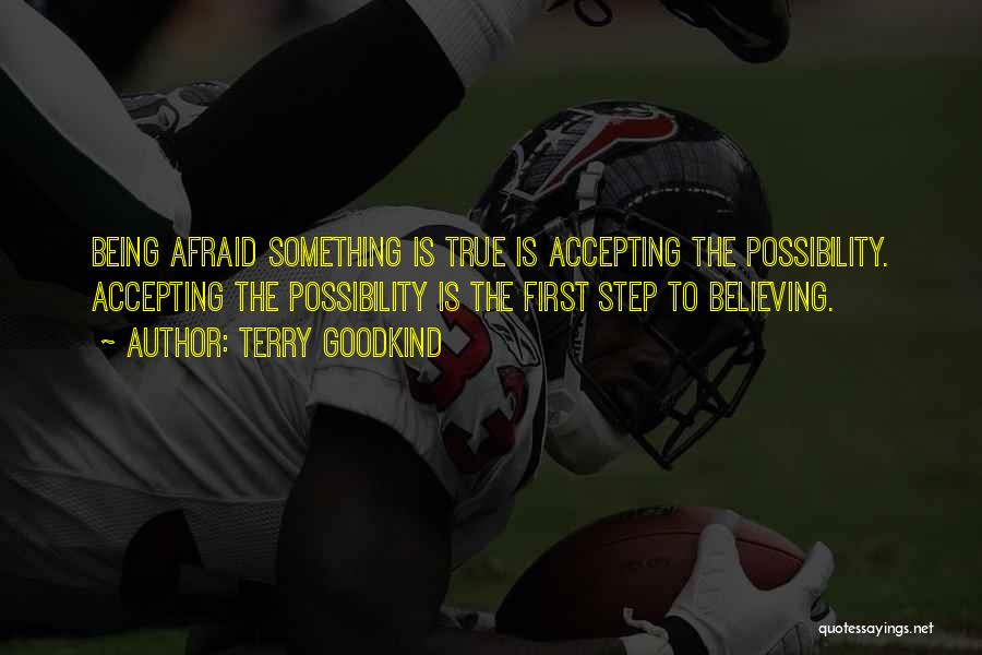 Terry Goodkind Quotes: Being Afraid Something Is True Is Accepting The Possibility. Accepting The Possibility Is The First Step To Believing.