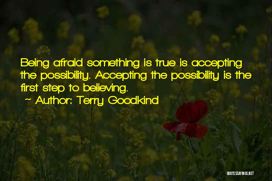 Terry Goodkind Quotes: Being Afraid Something Is True Is Accepting The Possibility. Accepting The Possibility Is The First Step To Believing.