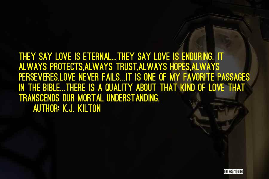 K.J. Kilton Quotes: They Say Love Is Eternal...they Say Love Is Enduring. It Always Protects,always Trust,always Hopes,always Perseveres.love Never Fails...it Is One Of