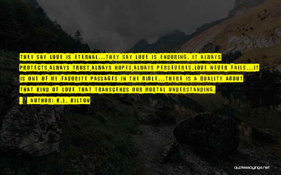 K.J. Kilton Quotes: They Say Love Is Eternal...they Say Love Is Enduring. It Always Protects,always Trust,always Hopes,always Perseveres.love Never Fails...it Is One Of