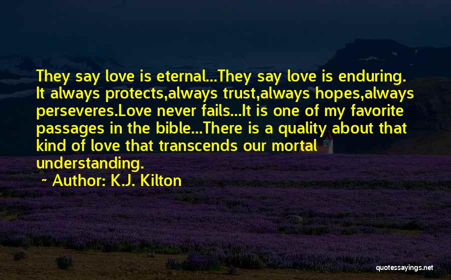 K.J. Kilton Quotes: They Say Love Is Eternal...they Say Love Is Enduring. It Always Protects,always Trust,always Hopes,always Perseveres.love Never Fails...it Is One Of