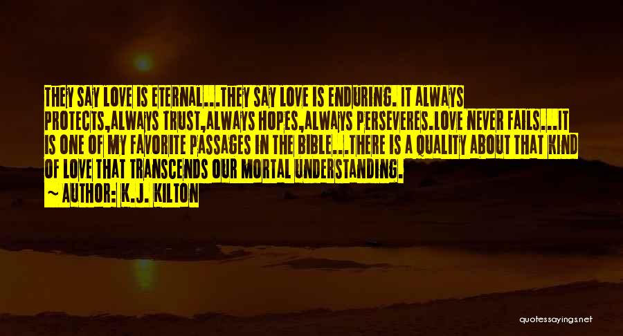 K.J. Kilton Quotes: They Say Love Is Eternal...they Say Love Is Enduring. It Always Protects,always Trust,always Hopes,always Perseveres.love Never Fails...it Is One Of