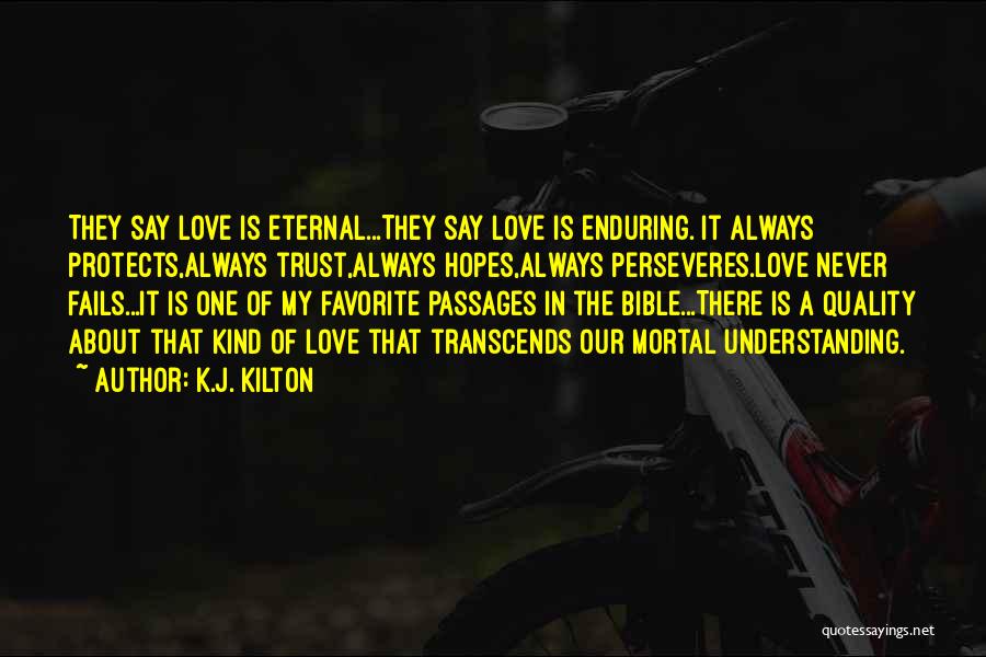 K.J. Kilton Quotes: They Say Love Is Eternal...they Say Love Is Enduring. It Always Protects,always Trust,always Hopes,always Perseveres.love Never Fails...it Is One Of