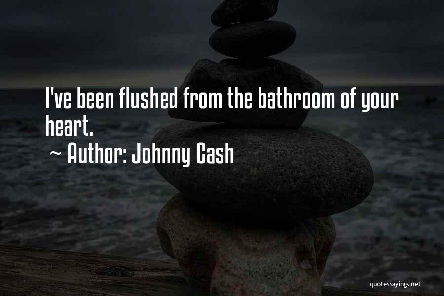 Johnny Cash Quotes: I've Been Flushed From The Bathroom Of Your Heart.