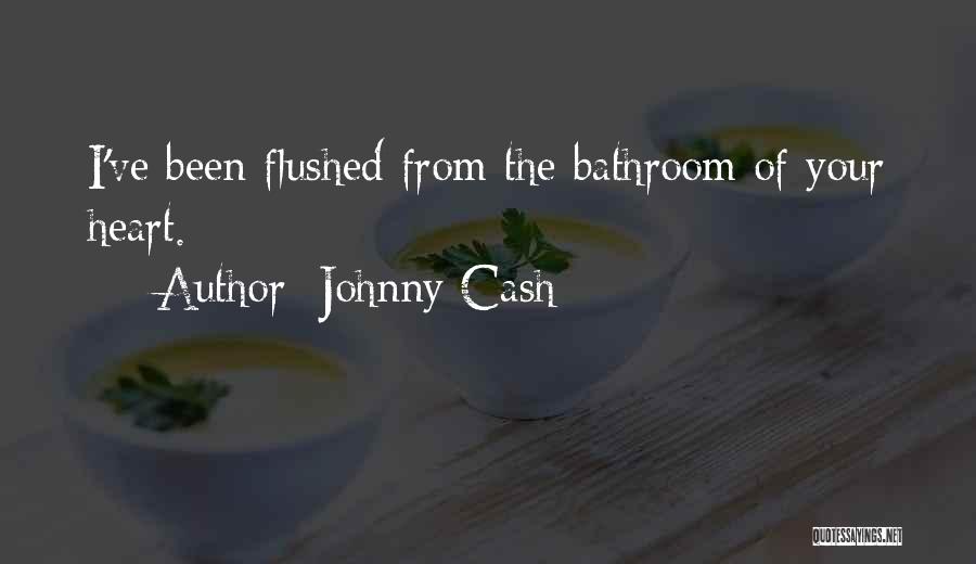 Johnny Cash Quotes: I've Been Flushed From The Bathroom Of Your Heart.