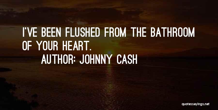 Johnny Cash Quotes: I've Been Flushed From The Bathroom Of Your Heart.