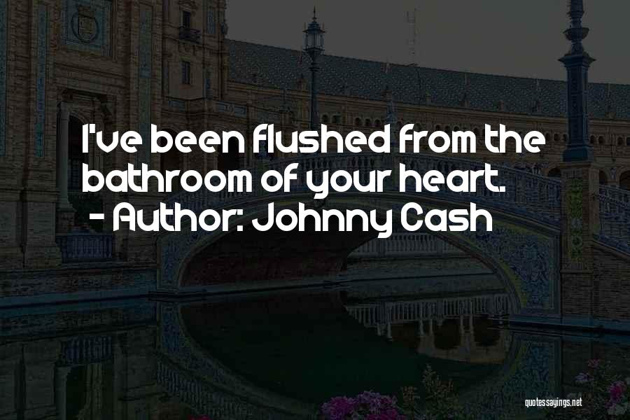 Johnny Cash Quotes: I've Been Flushed From The Bathroom Of Your Heart.