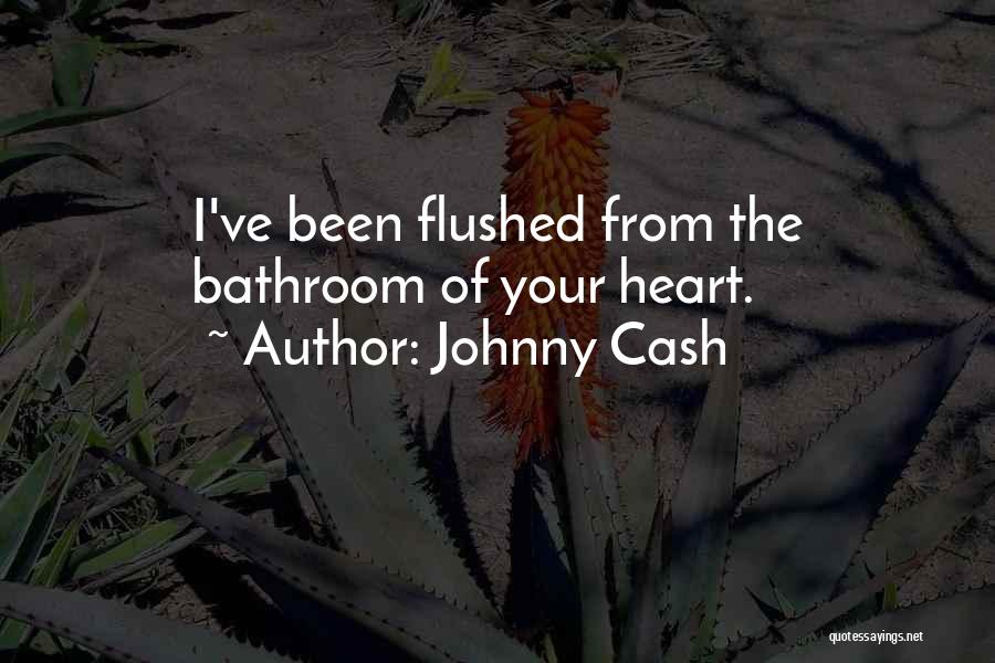 Johnny Cash Quotes: I've Been Flushed From The Bathroom Of Your Heart.