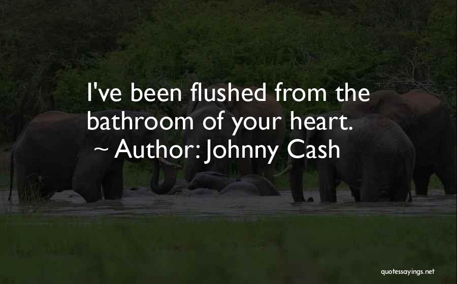 Johnny Cash Quotes: I've Been Flushed From The Bathroom Of Your Heart.