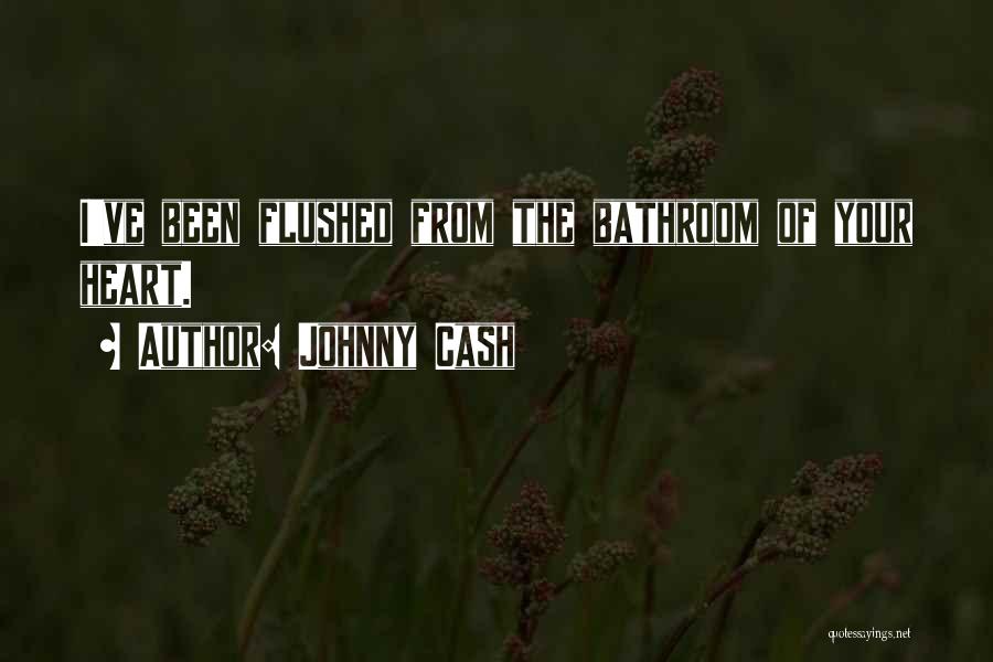 Johnny Cash Quotes: I've Been Flushed From The Bathroom Of Your Heart.