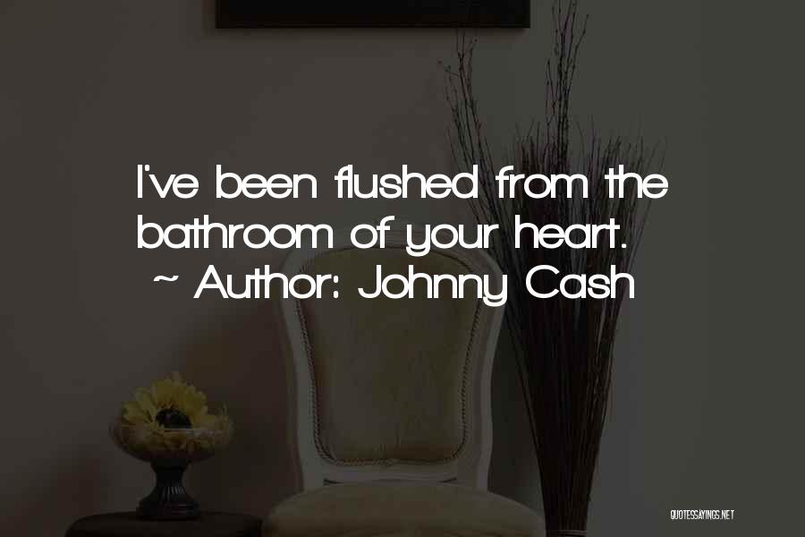 Johnny Cash Quotes: I've Been Flushed From The Bathroom Of Your Heart.