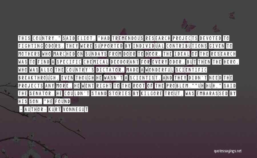 Kurt Vonnegut Quotes: This Country, Said Eliot, Had Tremendous Research Projects Devoted To Fighting Odors. They Were Supported By Individual Contributions Given To