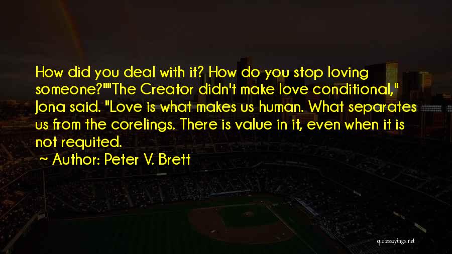 Peter V. Brett Quotes: How Did You Deal With It? How Do You Stop Loving Someone?the Creator Didn't Make Love Conditional, Jona Said. Love