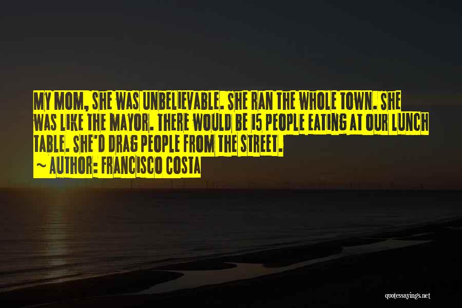 Francisco Costa Quotes: My Mom, She Was Unbelievable. She Ran The Whole Town. She Was Like The Mayor. There Would Be 15 People