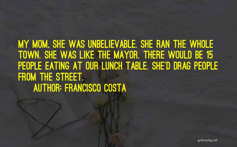 Francisco Costa Quotes: My Mom, She Was Unbelievable. She Ran The Whole Town. She Was Like The Mayor. There Would Be 15 People