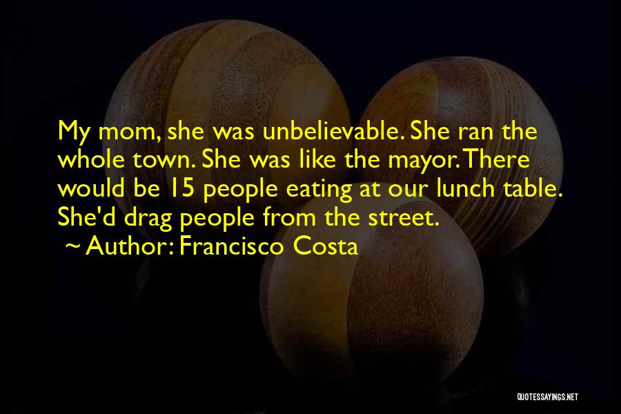 Francisco Costa Quotes: My Mom, She Was Unbelievable. She Ran The Whole Town. She Was Like The Mayor. There Would Be 15 People