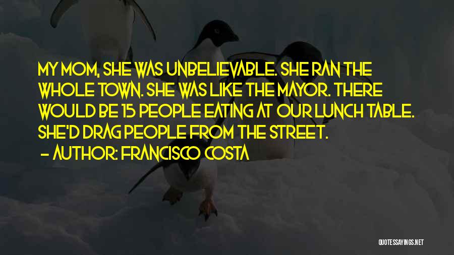 Francisco Costa Quotes: My Mom, She Was Unbelievable. She Ran The Whole Town. She Was Like The Mayor. There Would Be 15 People