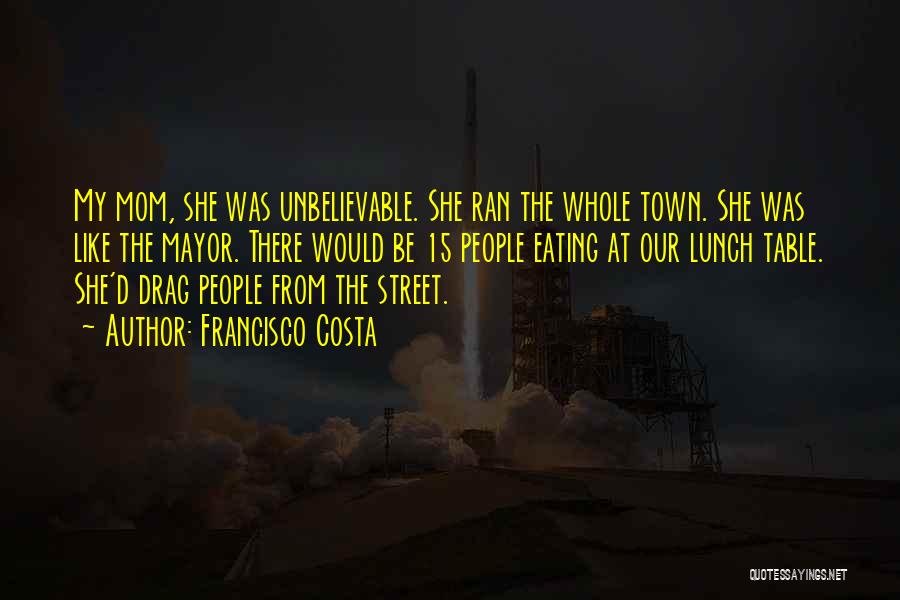 Francisco Costa Quotes: My Mom, She Was Unbelievable. She Ran The Whole Town. She Was Like The Mayor. There Would Be 15 People