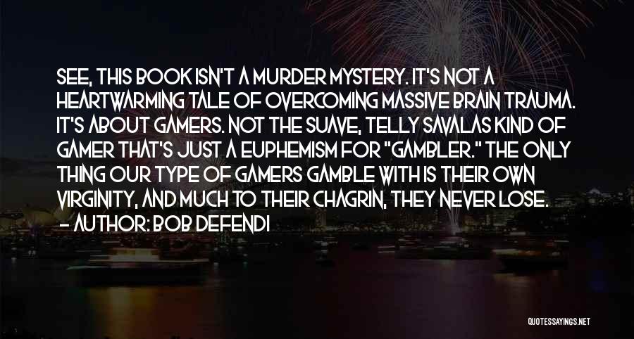 Bob Defendi Quotes: See, This Book Isn't A Murder Mystery. It's Not A Heartwarming Tale Of Overcoming Massive Brain Trauma. It's About Gamers.