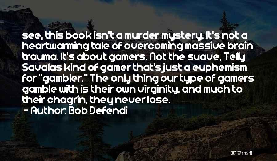 Bob Defendi Quotes: See, This Book Isn't A Murder Mystery. It's Not A Heartwarming Tale Of Overcoming Massive Brain Trauma. It's About Gamers.