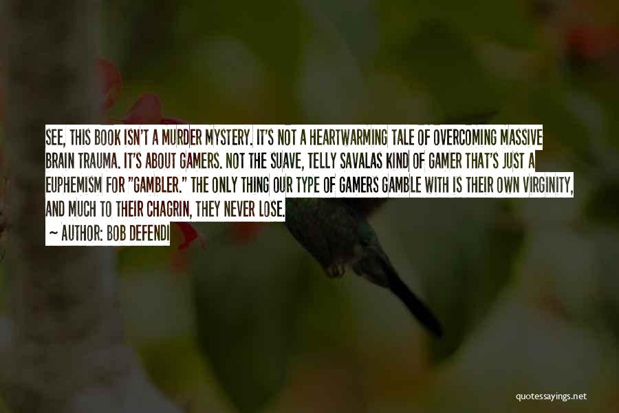 Bob Defendi Quotes: See, This Book Isn't A Murder Mystery. It's Not A Heartwarming Tale Of Overcoming Massive Brain Trauma. It's About Gamers.