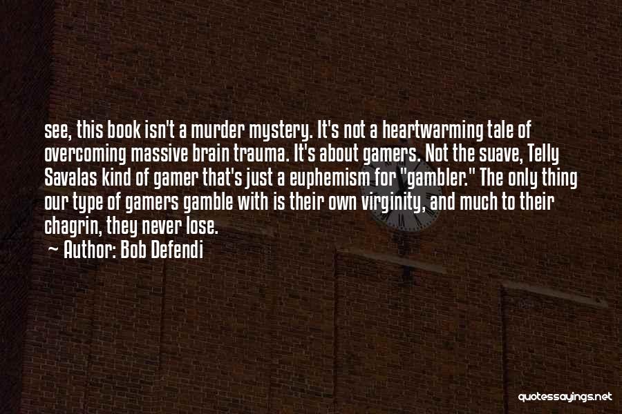 Bob Defendi Quotes: See, This Book Isn't A Murder Mystery. It's Not A Heartwarming Tale Of Overcoming Massive Brain Trauma. It's About Gamers.