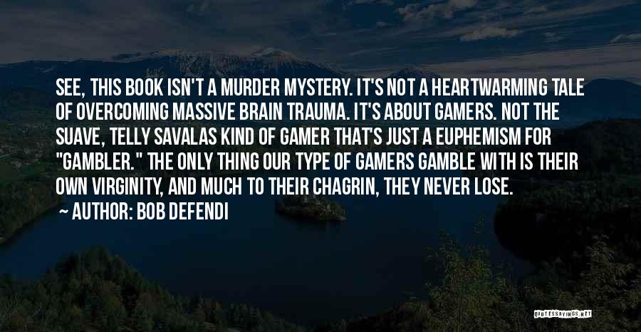 Bob Defendi Quotes: See, This Book Isn't A Murder Mystery. It's Not A Heartwarming Tale Of Overcoming Massive Brain Trauma. It's About Gamers.