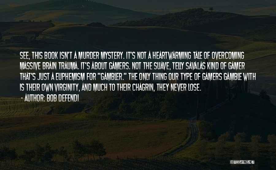 Bob Defendi Quotes: See, This Book Isn't A Murder Mystery. It's Not A Heartwarming Tale Of Overcoming Massive Brain Trauma. It's About Gamers.