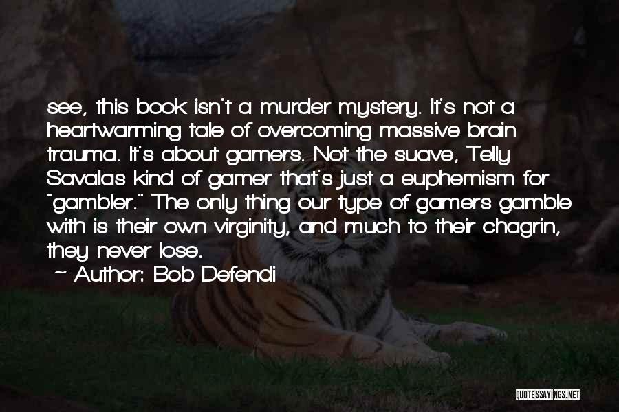 Bob Defendi Quotes: See, This Book Isn't A Murder Mystery. It's Not A Heartwarming Tale Of Overcoming Massive Brain Trauma. It's About Gamers.