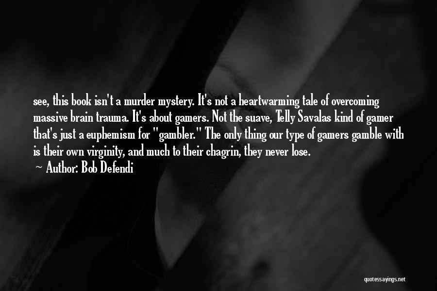 Bob Defendi Quotes: See, This Book Isn't A Murder Mystery. It's Not A Heartwarming Tale Of Overcoming Massive Brain Trauma. It's About Gamers.