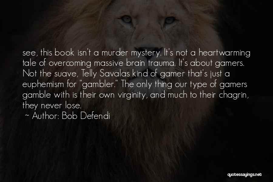 Bob Defendi Quotes: See, This Book Isn't A Murder Mystery. It's Not A Heartwarming Tale Of Overcoming Massive Brain Trauma. It's About Gamers.