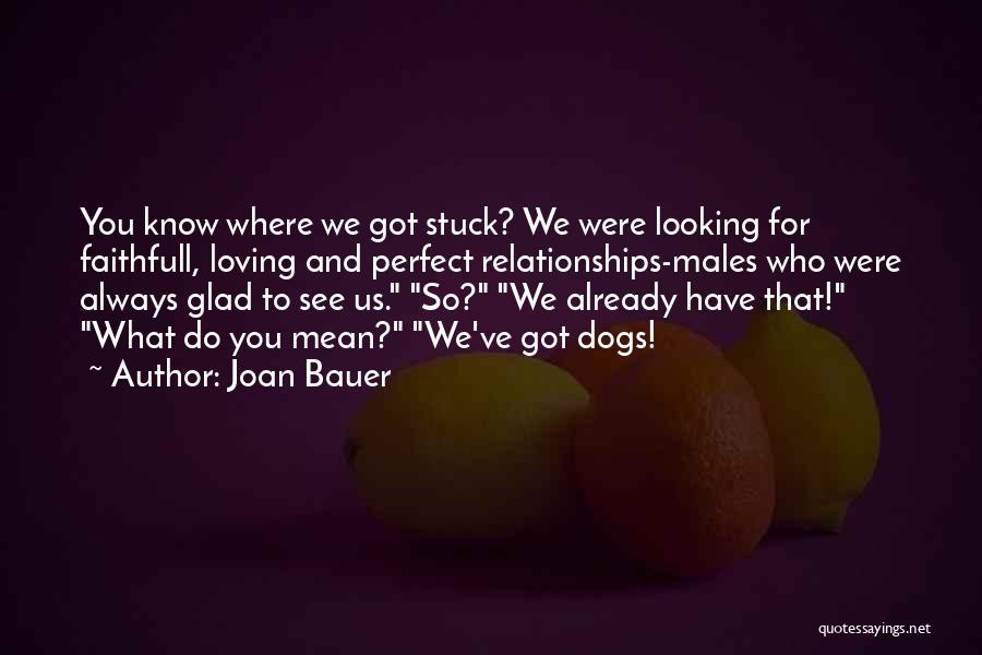 Joan Bauer Quotes: You Know Where We Got Stuck? We Were Looking For Faithfull, Loving And Perfect Relationships-males Who Were Always Glad To