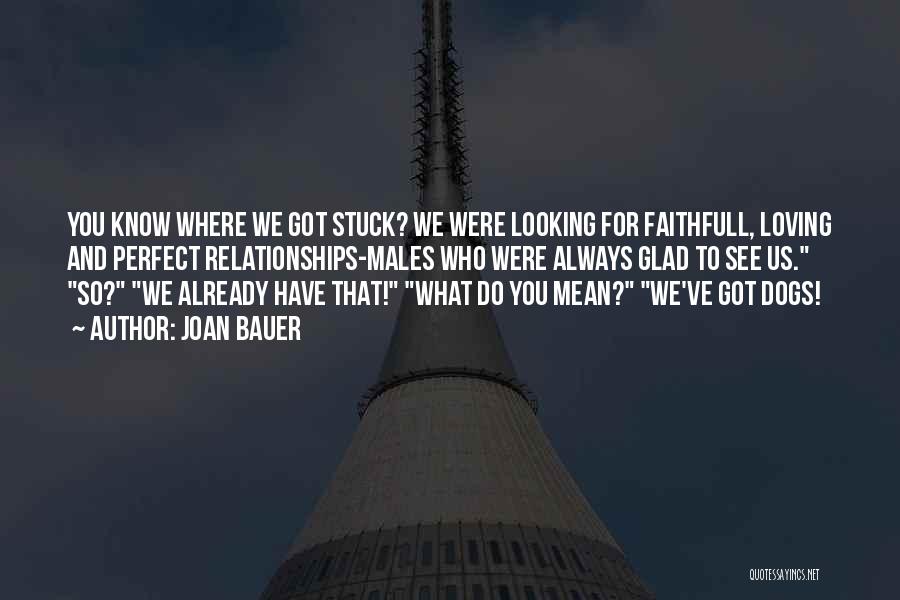 Joan Bauer Quotes: You Know Where We Got Stuck? We Were Looking For Faithfull, Loving And Perfect Relationships-males Who Were Always Glad To