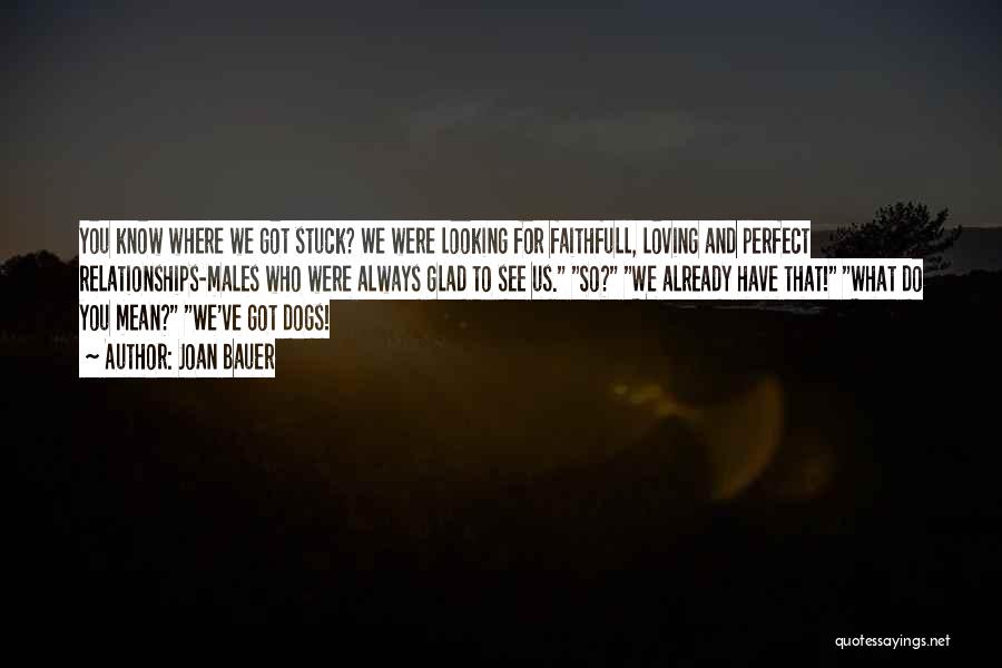 Joan Bauer Quotes: You Know Where We Got Stuck? We Were Looking For Faithfull, Loving And Perfect Relationships-males Who Were Always Glad To