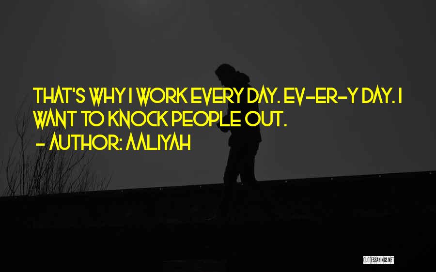 Aaliyah Quotes: That's Why I Work Every Day. Ev-er-y Day. I Want To Knock People Out.