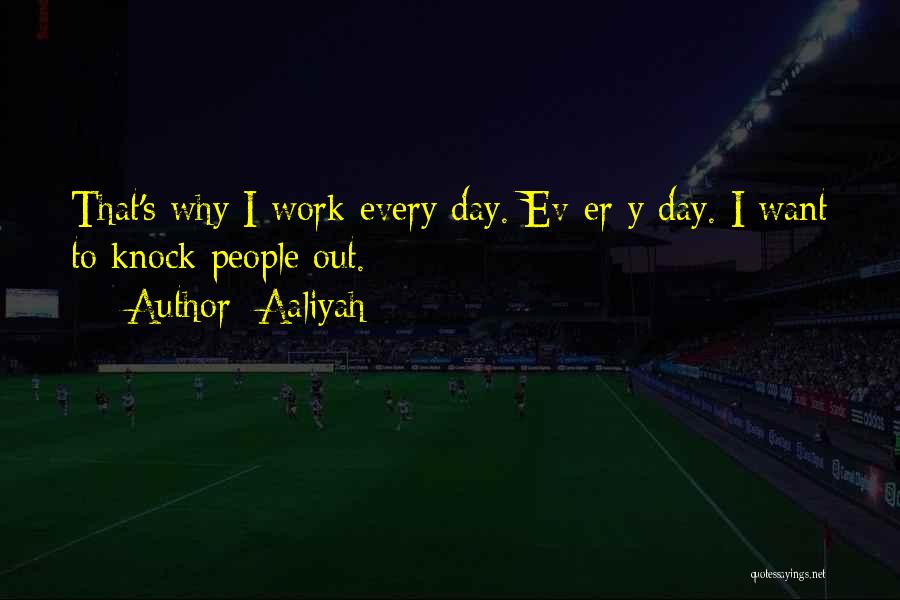 Aaliyah Quotes: That's Why I Work Every Day. Ev-er-y Day. I Want To Knock People Out.