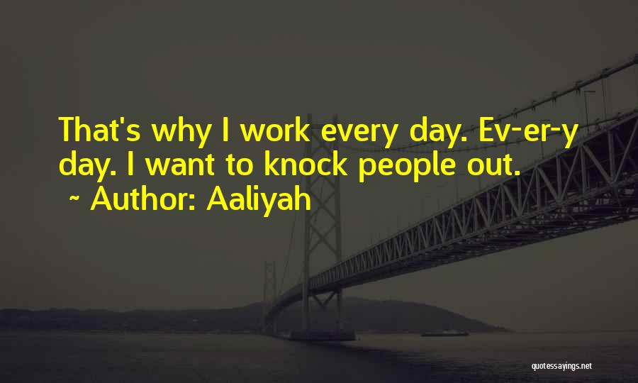 Aaliyah Quotes: That's Why I Work Every Day. Ev-er-y Day. I Want To Knock People Out.