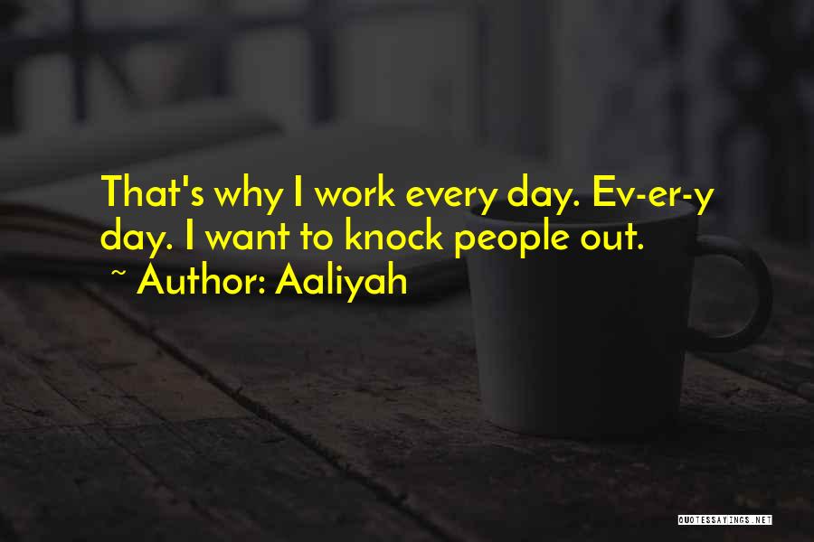 Aaliyah Quotes: That's Why I Work Every Day. Ev-er-y Day. I Want To Knock People Out.