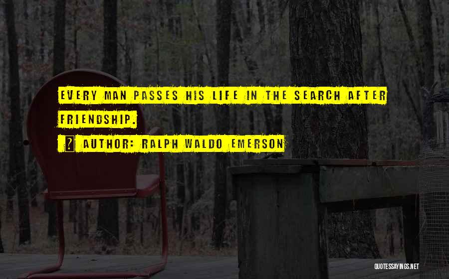 Ralph Waldo Emerson Quotes: Every Man Passes His Life In The Search After Friendship.