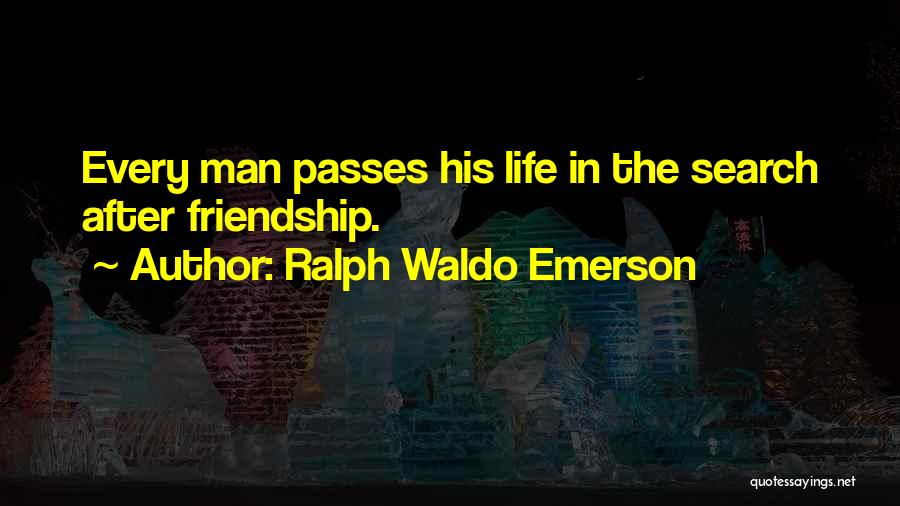 Ralph Waldo Emerson Quotes: Every Man Passes His Life In The Search After Friendship.