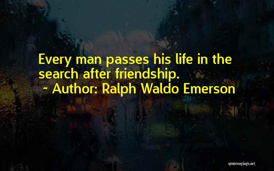 Ralph Waldo Emerson Quotes: Every Man Passes His Life In The Search After Friendship.