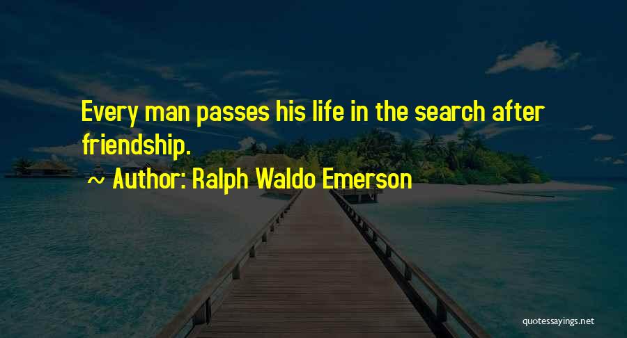 Ralph Waldo Emerson Quotes: Every Man Passes His Life In The Search After Friendship.
