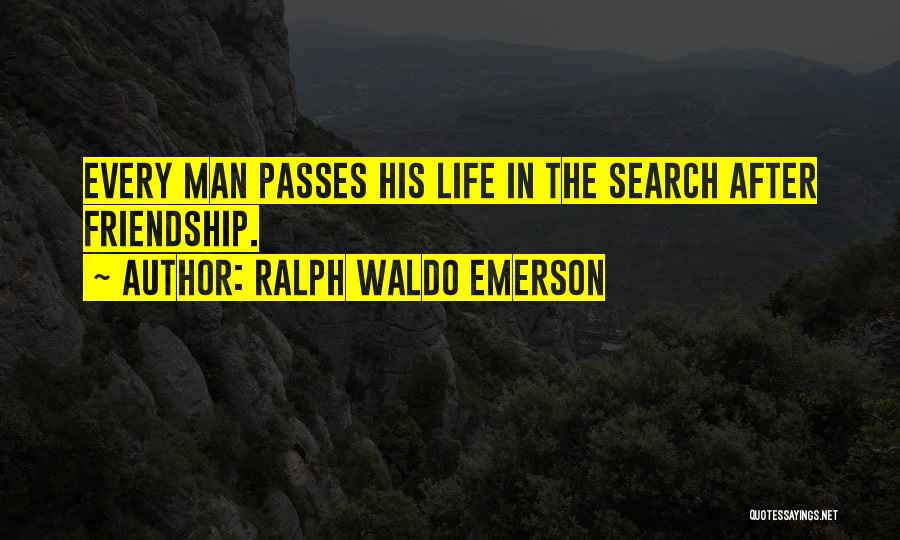 Ralph Waldo Emerson Quotes: Every Man Passes His Life In The Search After Friendship.