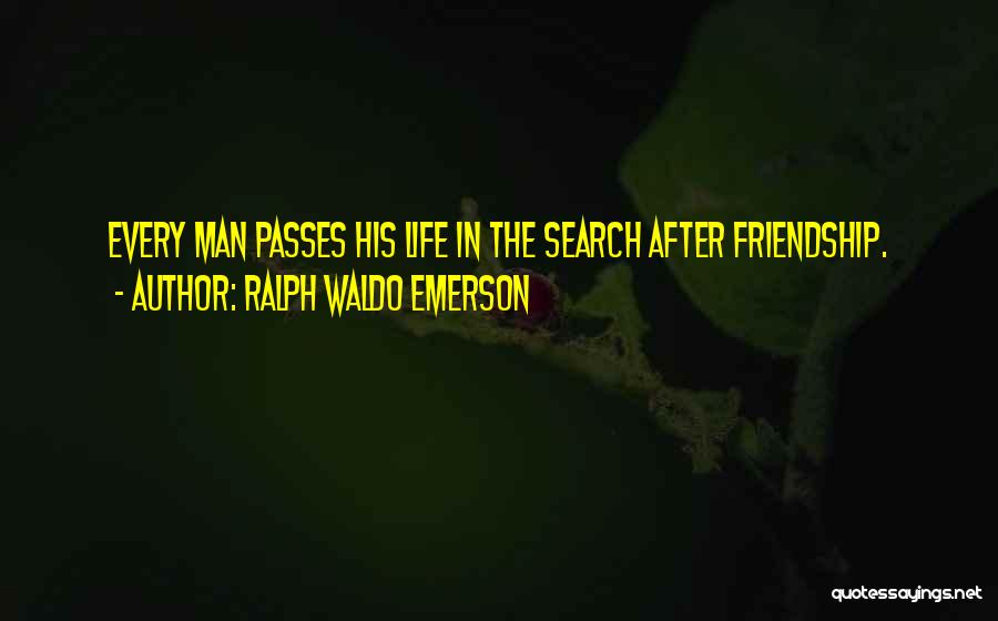 Ralph Waldo Emerson Quotes: Every Man Passes His Life In The Search After Friendship.